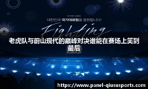 老虎队与蔚山现代的巅峰对决谁能在赛场上笑到最后